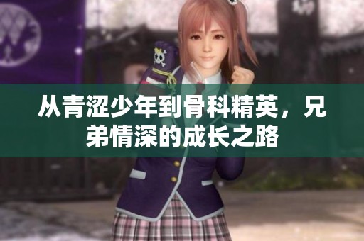 从青涩少年到骨科精英，兄弟情深的成长之路