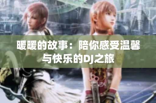 暖暖的故事：陪你感受温馨与快乐的DJ之旅