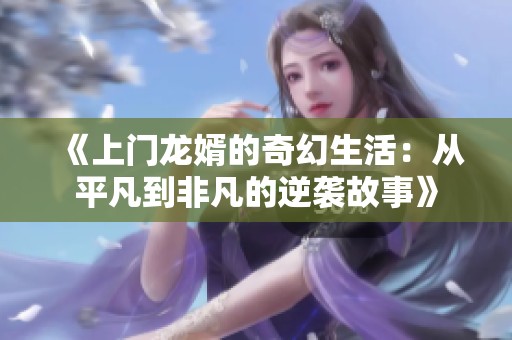 《上门龙婿的奇幻生活：从平凡到非凡的逆袭故事》