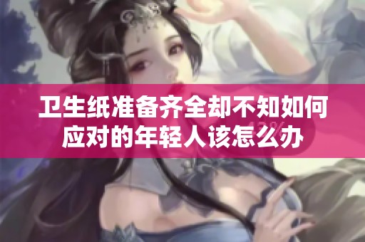 卫生纸准备齐全却不知如何应对的年轻人该怎么办