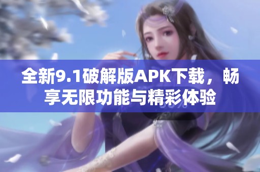 全新9.1破解版APK下载，畅享无限功能与精彩体验