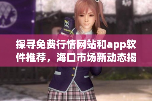 探寻免费行情网站和app软件推荐，海口市场新动态揭秘