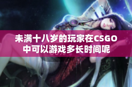 未满十八岁的玩家在CSGO中可以游戏多长时间呢