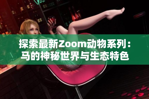 探索最新Zoom动物系列：马的神秘世界与生态特色