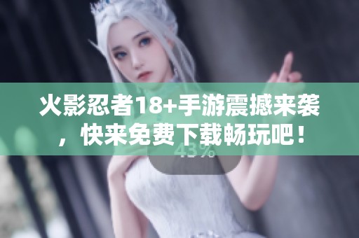 火影忍者18+手游震撼来袭，快来免费下载畅玩吧！