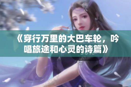 《穿行万里的大巴车轮，吟唱旅途和心灵的诗篇》
