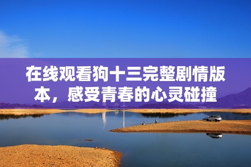 在线观看狗十三完整剧情版本，感受青春的心灵碰撞