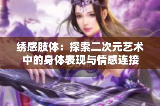绣感肢体：探索二次元艺术中的身体表现与情感连接