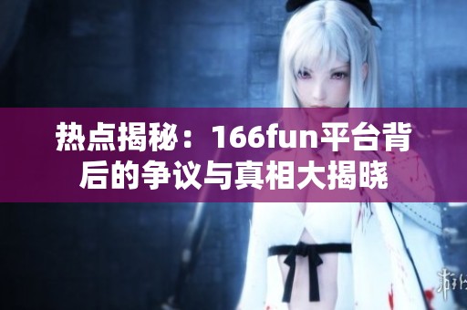 热点揭秘：166fun平台背后的争议与真相大揭晓