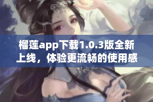 榴莲app下载1.0.3版全新上线，体验更流畅的使用感受