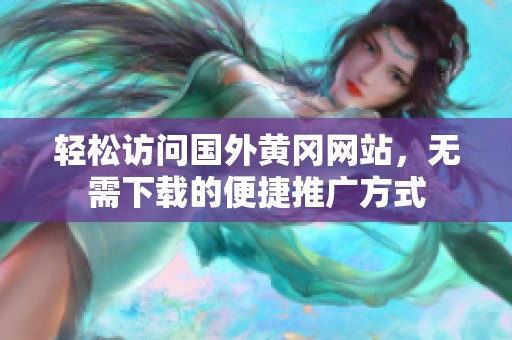 轻松访问国外黄冈网站，无需下载的便捷推广方式