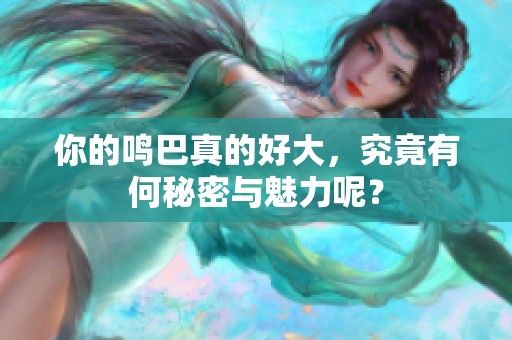 你的鸣巴真的好大，究竟有何秘密与魅力呢？