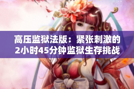 高压监狱法版：紧张刺激的2小时45分钟监狱生存挑战