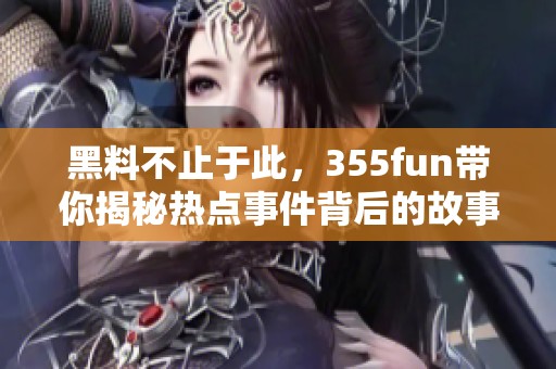 黑料不止于此，355fun带你揭秘热点事件背后的故事