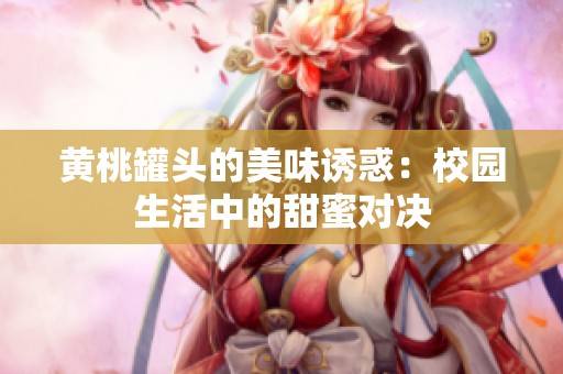 黄桃罐头的美味诱惑：校园生活中的甜蜜对决