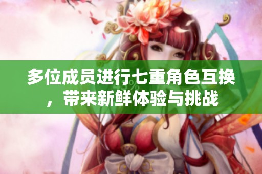 多位成员进行七重角色互换，带来新鲜体验与挑战