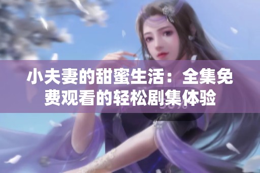 小夫妻的甜蜜生活：全集免费观看的轻松剧集体验
