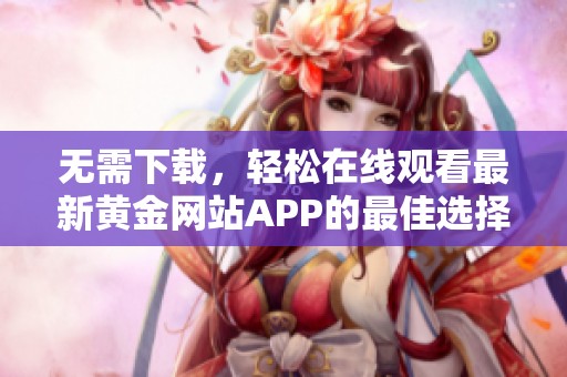 无需下载，轻松在线观看最新黄金网站APP的最佳选择