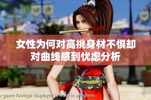 女性为何对高挑身材不惧却对曲线感到忧虑分析