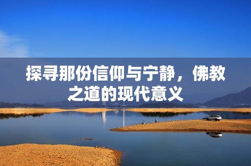 探寻那份信仰与宁静，佛教之道的现代意义