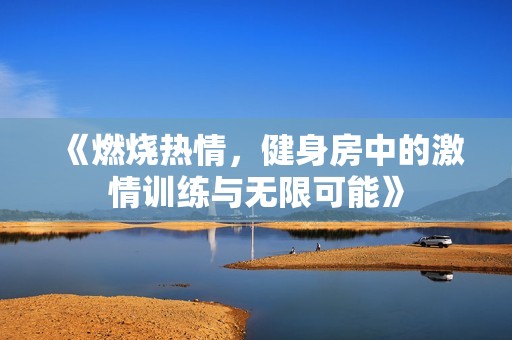 《燃烧热情，健身房中的激情训练与无限可能》