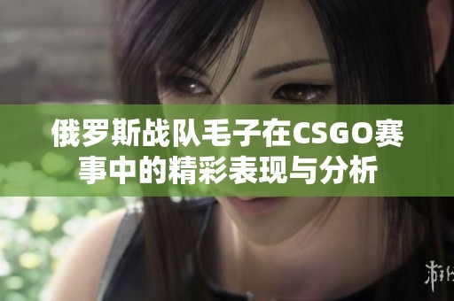 俄罗斯战队毛子在CSGO赛事中的精彩表现与分析