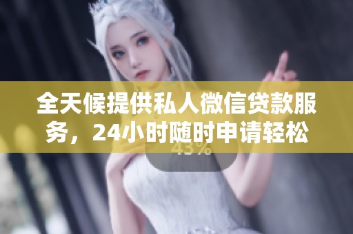 全天候提供私人微信贷款服务，24小时随时申请轻松办到