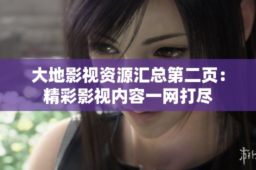 大地影视资源汇总第二页：精彩影视内容一网打尽