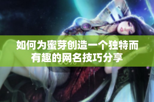 如何为蜜芽创造一个独特而有趣的网名技巧分享