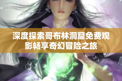 深度探索哥布林洞窟免费观影畅享奇幻冒险之旅