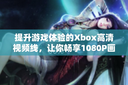提升游戏体验的Xbox高清视频线，让你畅享1080P画质