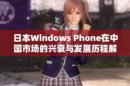 日本Windows Phone在中国市场的兴衰与发展历程解析