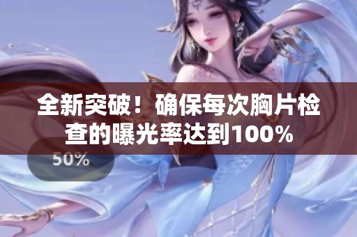 全新突破！确保每次胸片检查的曝光率达到100%