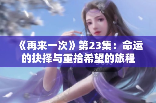 《再来一次》第23集：命运的抉择与重拾希望的旅程