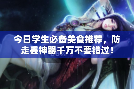 今日学生必备美食推荐，防走丢神器千万不要错过！