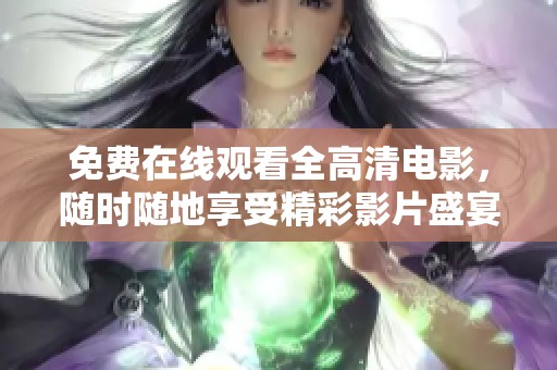 免费在线观看全高清电影，随时随地享受精彩影片盛宴