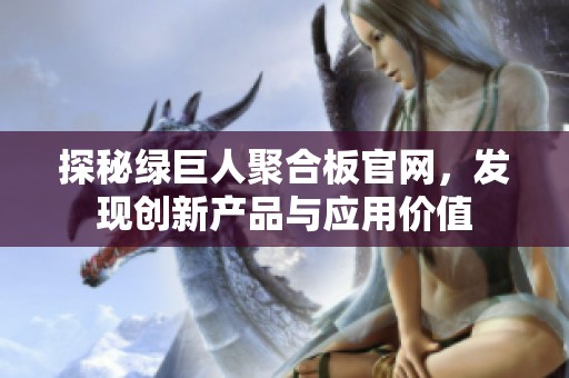 探秘绿巨人聚合板官网，发现创新产品与应用价值