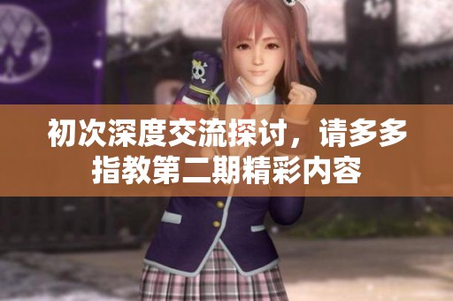 初次深度交流探讨，请多多指教第二期精彩内容