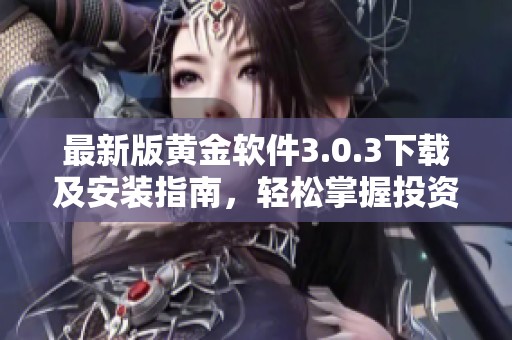 最新版黄金软件3.0.3下载及安装指南，轻松掌握投资技巧