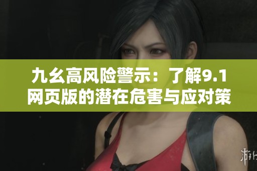 九幺高风险警示：了解9.1网页版的潜在危害与应对策略