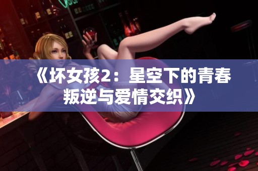 《坏女孩2：星空下的青春叛逆与爱情交织》