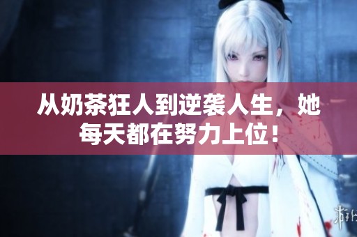 从奶茶狂人到逆袭人生，她每天都在努力上位！