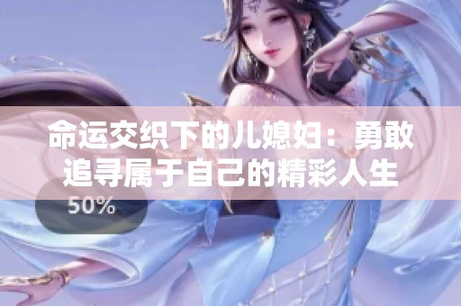 命运交织下的儿媳妇：勇敢追寻属于自己的精彩人生