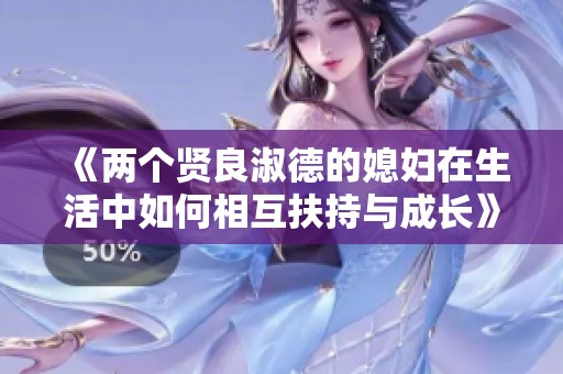 《两个贤良淑德的媳妇在生活中如何相互扶持与成长》