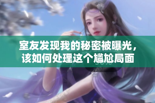 室友发现我的秘密被曝光，该如何处理这个尴尬局面
