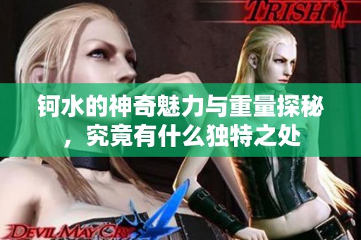 钶水的神奇魅力与重量探秘，究竟有什么独特之处
