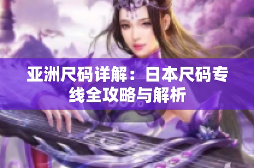 亚洲尺码详解：日本尺码专线全攻略与解析