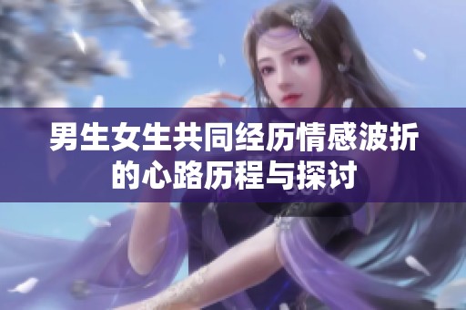 男生女生共同经历情感波折的心路历程与探讨