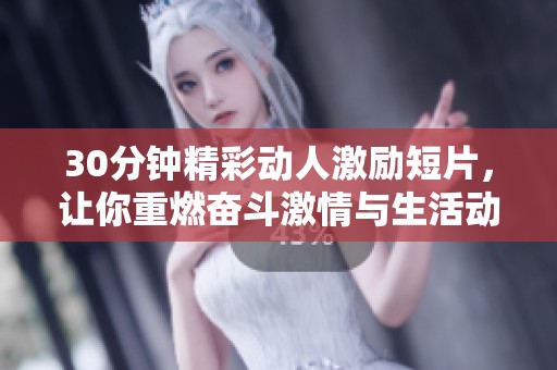 30分钟精彩动人激励短片，让你重燃奋斗激情与生活动力