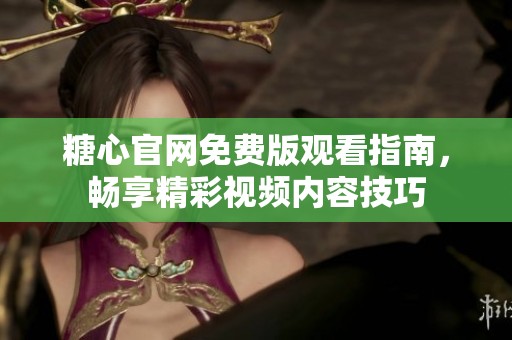 糖心官网免费版观看指南，畅享精彩视频内容技巧